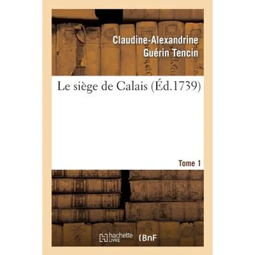 Le Siége de Calais. T. 1