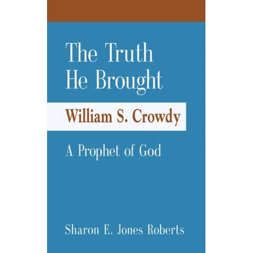 The Truth He Brought William S. Crowdy A Prophet of God