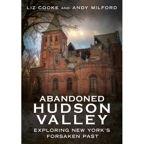 Abandoned Hudson Valley: Exploring New York's Forsaken Past
