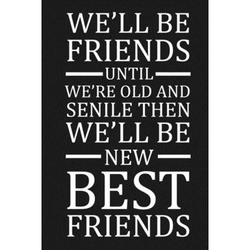We'll Be Friends Until We're Old And Senile Then We'll Be New Best Friends: Funny Gift For Your Best Friend