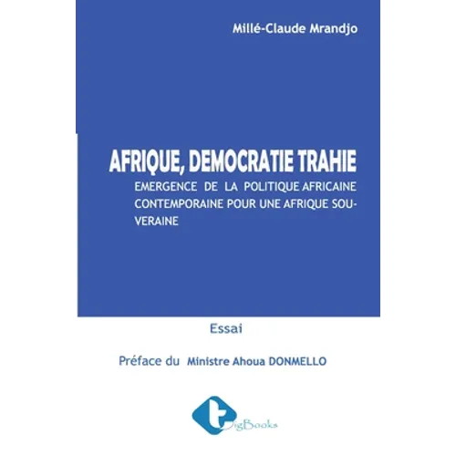 Afrique, Démocratie Trahie: Émergence de la politique Africaine contemporaine pour une Afrique souveraine