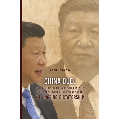 China Duel: A True Story of the Failed Coup in 2012 that Almost Avoided the Tyranny of the Xi Jingping Dictatorship