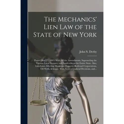 The Mechanics' Lien Law of the State of New York: (Passed May 27, 1885) With All the Amendments, Superseding the Various Local Statutes, and Applicabl