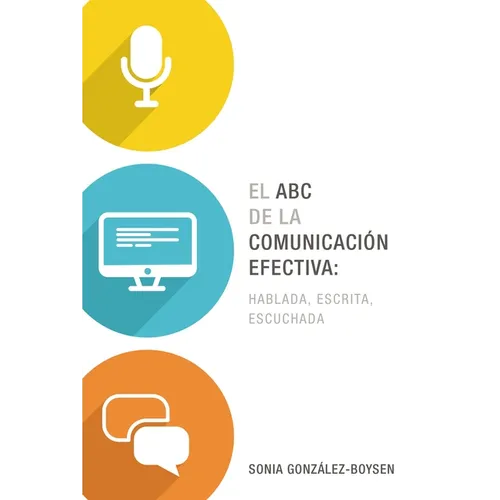 El ABC de la Comunicación Efectiva: Hablada, Escrita Y Escuchada