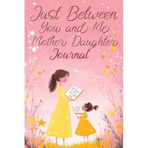 Just Between You and Me: A Creative Writing Journal for a Mom and Daughter to Pass Back and Forth, Featuring Prompts for Conversations and Reflections