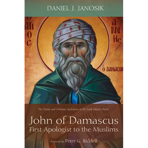 John of Damascus, First Apologist to the Muslims: The Trinity and Christian Apologetics in the Early Islamic Period