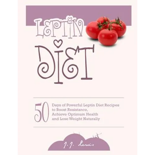 Leptin Diet: 50 Days of Powerful Leptin Diet Recipes to Boost Resistance, Achieve Optimum Health and Lose Weight Naturally