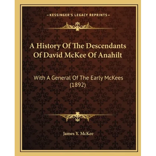 A History Of The Descendants Of David McKee Of Anahilt: With A General Of The Early McKees (1892) - Paperback