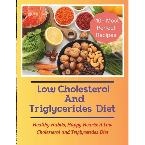 The Low Cholesterol And Triglycerides Diet Cookbook: Healthy Habits, Happy Hearts: A Low Cholesterol and Triglycerides Diet - 110+ Most Perfect Recipe
