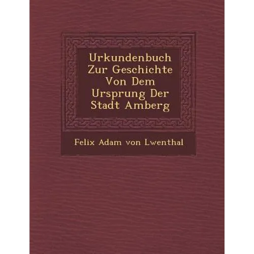 Urkundenbuch Zur Geschichte Von Dem Ursprung Der Stadt Amberg