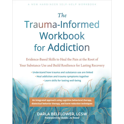 The Trauma-Informed Workbook for Addiction: Evidence-Based Skills to Heal the Pain at the Root of Your Substance Use and Build Resilience for Lasting
