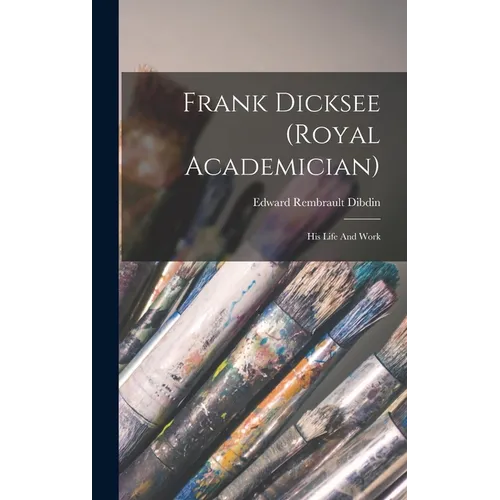 Frank Dicksee (royal Academician): His Life And Work