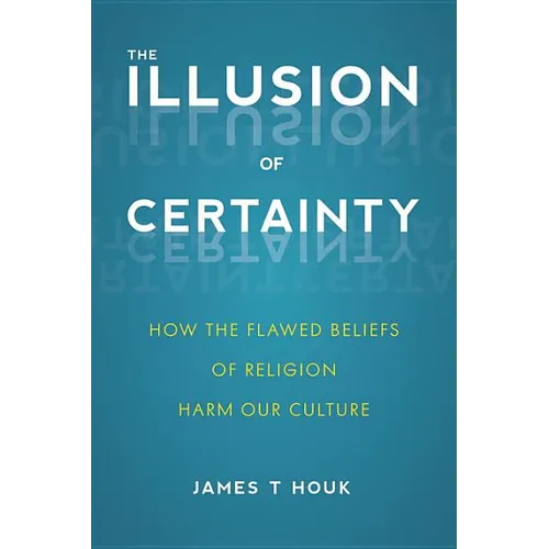 The Illusion of Certainty: How the Flawed Beliefs of Religion Harm Our Culture