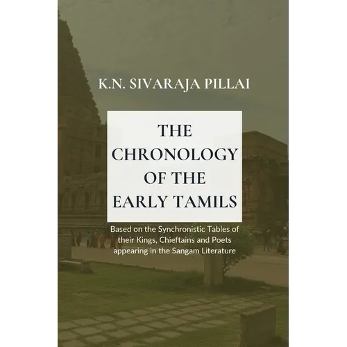 THE CHRONOLOGY OF THE EARLY TAMILS Based on the Synchronistic Tables of their Kings, Chieftains and Poets appearing in the Sangam Literature