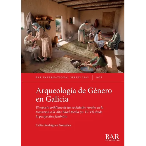 Arqueología de Género en Galicia: El espacio cotidiano de las sociedades rurales en la transición a la Alta Edad Media (ss. IV-VI) desde la perspectiv
