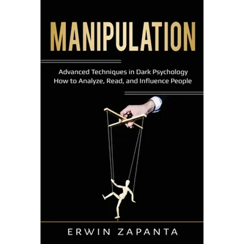 Manipulation: Advanced Techniques in Dark Psychology - How to Analyze, Read, and Influence People