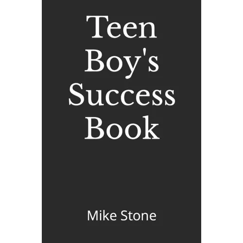 Teen Boy's Success Book: The Ultimate Self-Help Book for Boys; Everything You Need to Know to Become a Man; Solid Advice in a Must-Read Book for Teen