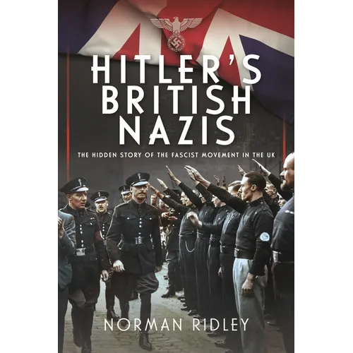 Hitler's British Nazis: The Hidden Story of the Fascist Movement in the UK