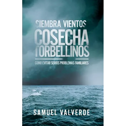 Siembra Vientos Cosecha Torbellinos: Como Evitar Serios Problemas Familiares