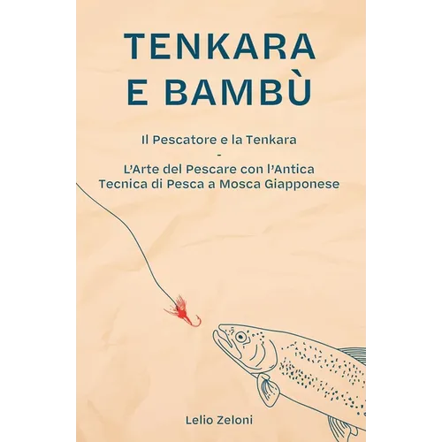 Tenkara e Bambù: Il Pescatore e la Tenkara - L'Arte del Pescare con l'Antica Tecnica di Pesca a Mosca Giapponese