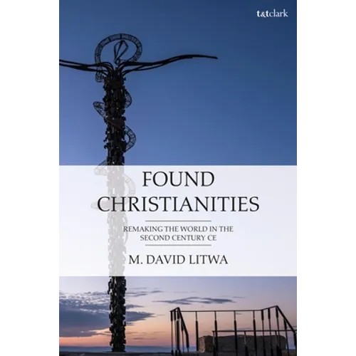 Found Christianities: Remaking the World of the Second Century CE