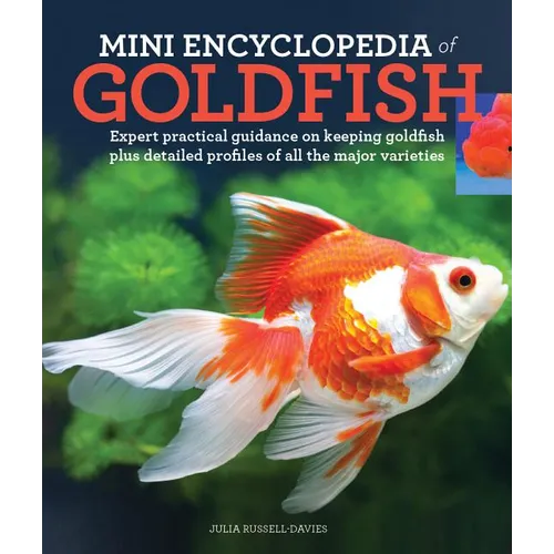 Mini Encyclopedia of Goldfish: Expert Practical Guidance on Keeping Goldfish Plus Detailed Profiles of All the Major Varieties