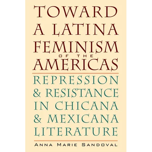 Toward a Latina Feminism of the Americas: Repression and Resistance in Chicana and Mexicana Literature