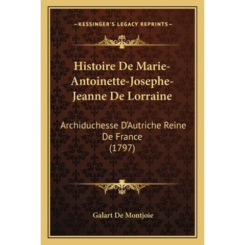 Histoire De Marie-Antoinette-Josephe-Jeanne De Lorraine: Archiduchesse D'Autriche Reine De France (1797)