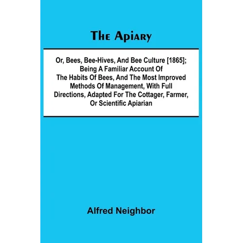 The apiary; or, bees, bee-hives, and bee culture [1865]; Being a familiar account of the habits of bees, and the most improved methods of management,