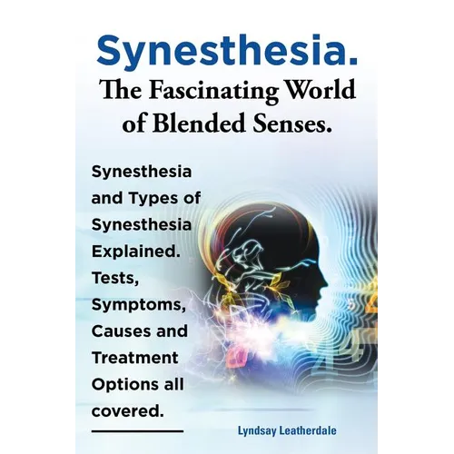 Synesthesia. the Fascinating World of Blended Senses. Synesthesia and Types of Synesthesia Explained. Tests, Symptoms, Causes and Treatment Options Al