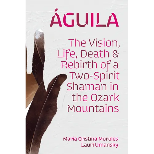 Águila: The Vision, Life, Death, and Rebirth of a Two-Spirit Shaman in the Ozark Mountains