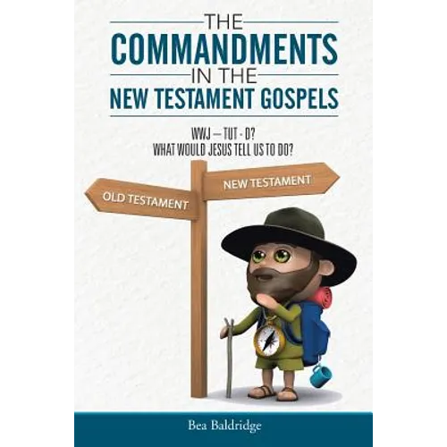 The Commandments In The New Testament Gospels: Wwj-Tut-D? What Would Jesus Tell Us to Do?