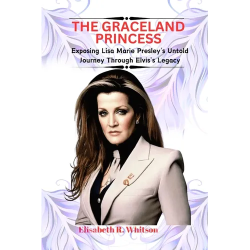 The Graceland Princess: Exposing Lisa Marie Presley's Untold Journey Through Elvis's Legacy