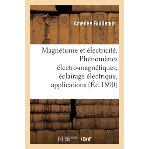 Le magnétisme et l'électricité: Phénomènes électro-magnétiques, éclairage électrique, applications diverses