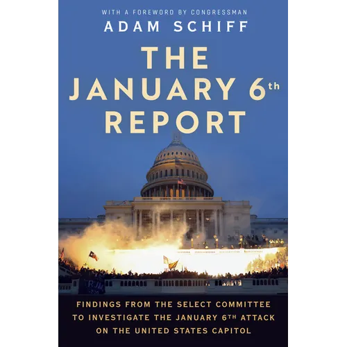 The January 6th Report: Findings from the Select Committee to Investigate the January 6th Attack on the United States Capitol