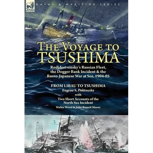 The Voyage to Tsushima: Rodjdestvensky's Russian Fleet, the Dogger Bank Incident & the Russo-Japanese War at Sea, 1904-05-From Libau to Tsushima with