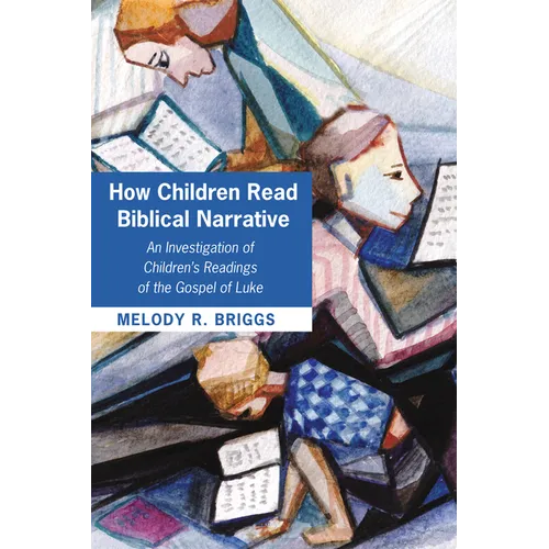 How Children Read Biblical Narrative: An Investigation of Children's Readings of the Gospel of Luke