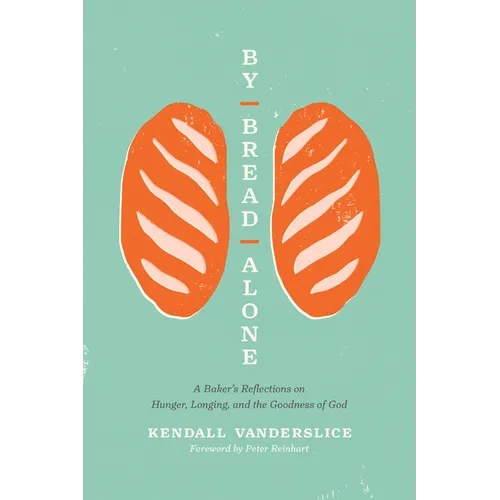 By Bread Alone: A Baker's Reflections on Hunger, Longing, and the Goodness of God