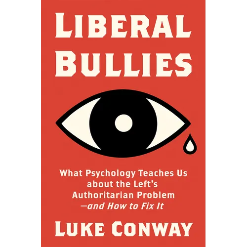Liberal Bullies: What Psychology Teaches Us about the Left's Authoritarian Problem--And How to Fix It
