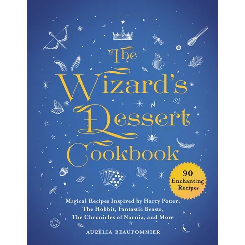 The Wizard's Dessert Cookbook: Magical Recipes Inspired by Harry Potter, the Hobbit, Fantastic Beasts, the Chronicles of Narnia, and More
