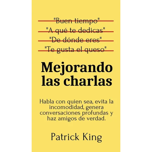 Mejorando las charlas: Habla con quien sea, evita la incomodidad, genera conversaciones profundas y haz amigos de verdad
