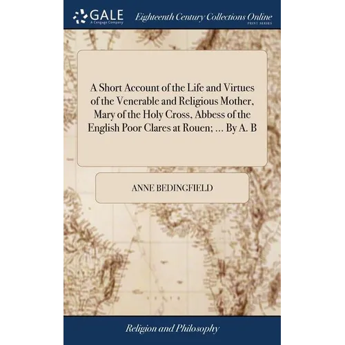 A Short Account of the Life and Virtues of the Venerable and Religious Mother, Mary of the Holy Cross, Abbess of the English Poor Clares at Rouen; ...