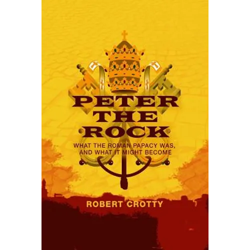Peter the Rock: What the Roman Papacy Was, and What It Might Become