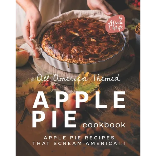 All America Themed Apple Pie Cookbook: Apple Pie Recipes that Scream America!!!