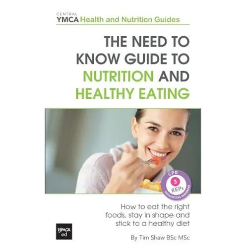 The Need to Know Guide to Nutrition and Healthy Eating: The Perfect Starter To Eating Well or How To Eat The Right Foods, Stay In Shape And Stick To A