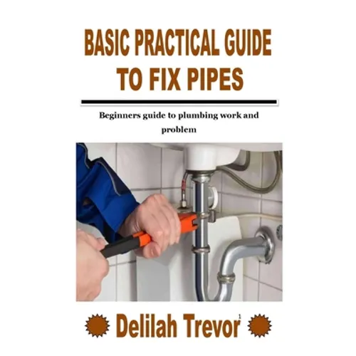 Basic Practical Guide to Fix Pipes: Beginners guide to plumbing work and problem