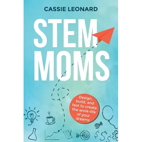 STEM Moms: Design, Build, and Test to Create the Work-Life of Your Dreams
