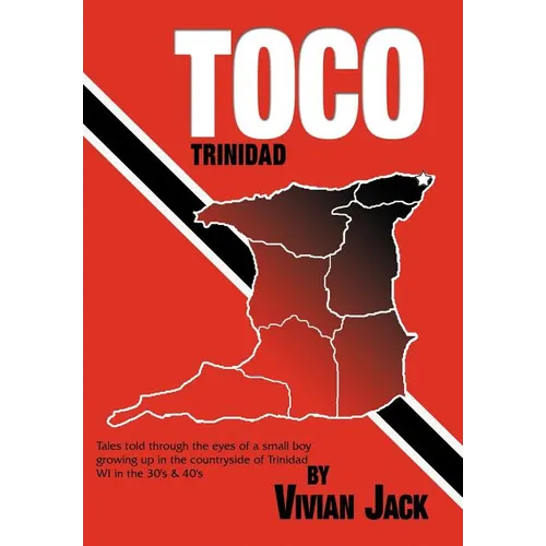 Toco: Tales Told Through the Eyes of a Small Boy Growing Up in the Countryside of Trinidad Wi in the 30's & 40's