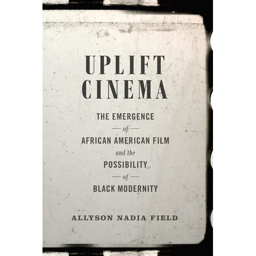 Uplift Cinema: The Emergence of African American Film and the Possibility of Black Modernity