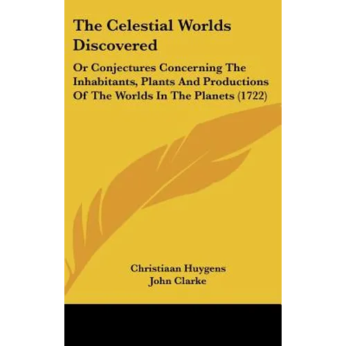 The Celestial Worlds Discovered: Or Conjectures Concerning The Inhabitants, Plants And Productions Of The Worlds In The Planets (1722)